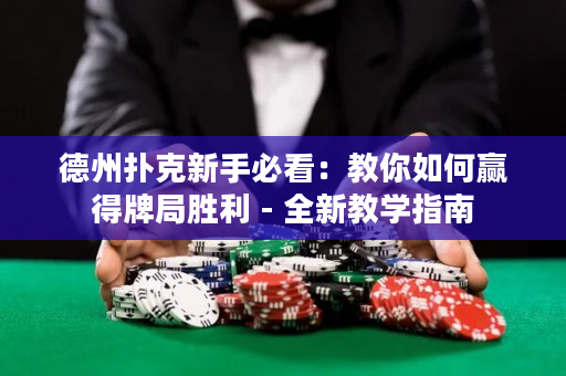 德州扑克新手必看：教你如何赢得牌局胜利 - 全新教学指南