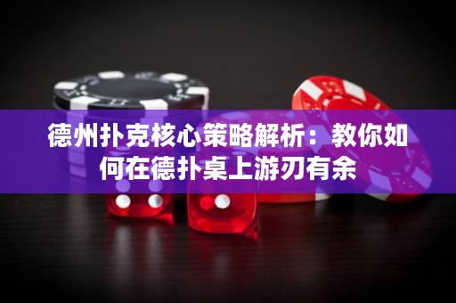德州扑克核心策略解析：教你如何在德扑桌上游刃有余
