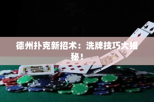 德州扑克新招术：洗牌技巧大揭秘！