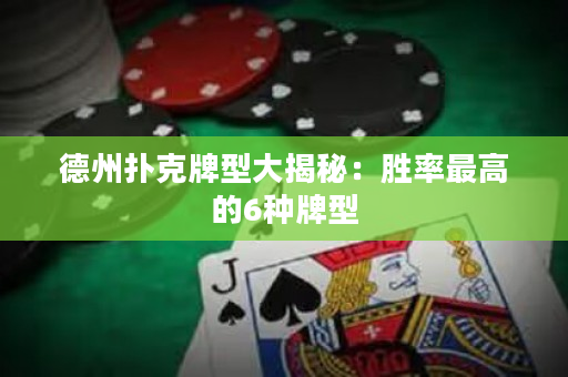 德州扑克牌型大揭秘：胜率最高的6种牌型