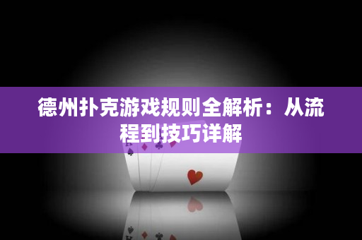 德州扑克游戏规则全解析：从流程到技巧详解