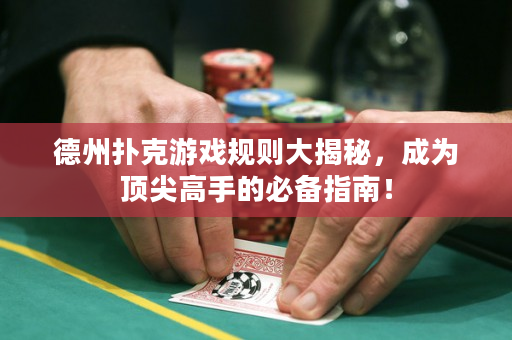 德州扑克游戏规则大揭秘，成为顶尖高手的必备指南！