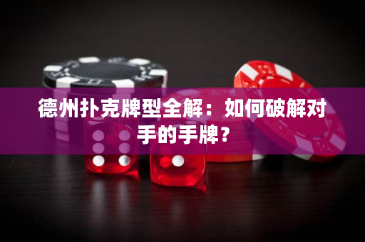 德州扑克牌型全解：如何破解对手的手牌？