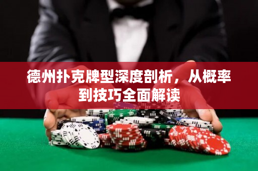 德州扑克牌型深度剖析，从概率到技巧全面解读