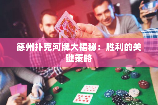 德州扑克河牌大揭秘：胜利的关键策略