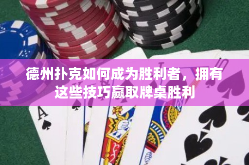 德州扑克如何成为胜利者，拥有这些技巧赢取牌桌胜利