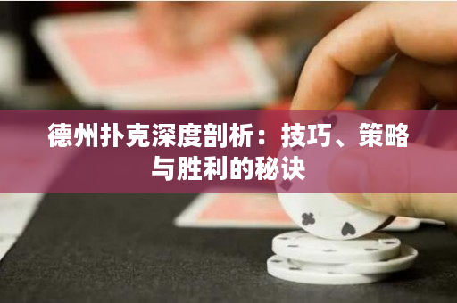 德州扑克深度剖析：技巧、策略与胜利的秘诀