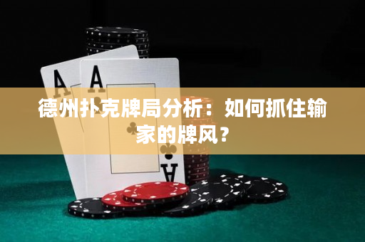 德州扑克牌局分析：如何抓住输家的牌风？