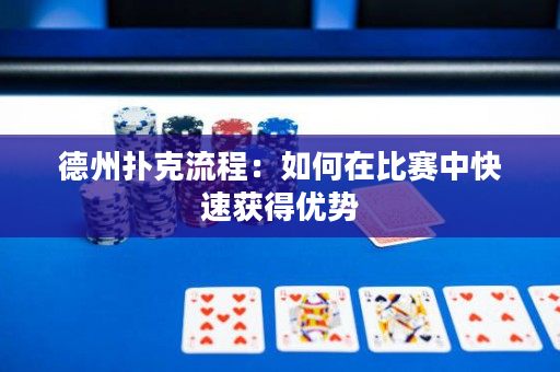 德州扑克流程：如何在比赛中快速获得优势