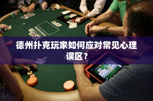德州扑克玩家如何应对常见心理误区？