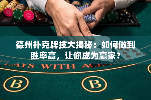 德州扑克牌技大揭秘：如何做到胜率高，让你成为赢家？