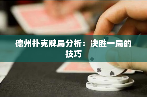 德州扑克牌局分析：决胜一局的技巧