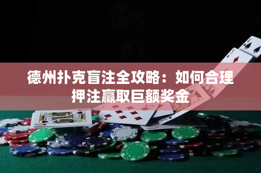 德州扑克盲注全攻略：如何合理押注赢取巨额奖金
