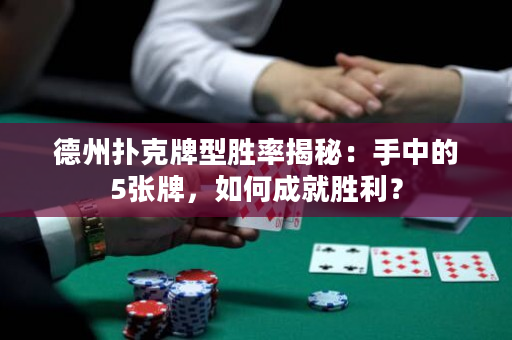 德州扑克牌型胜率揭秘：手中的5张牌，如何成就胜利？