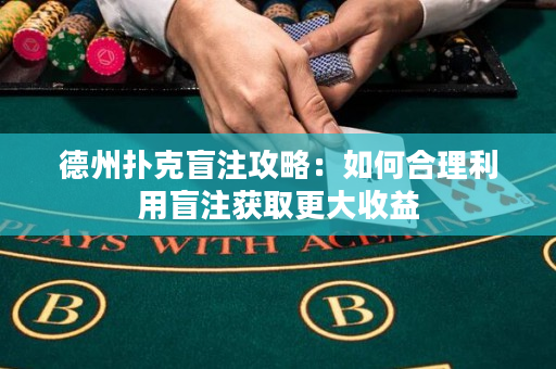 德州扑克盲注攻略：如何合理利用盲注获取更大收益
