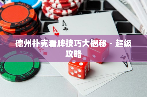 德州扑克看牌技巧大揭秘 - 超级攻略