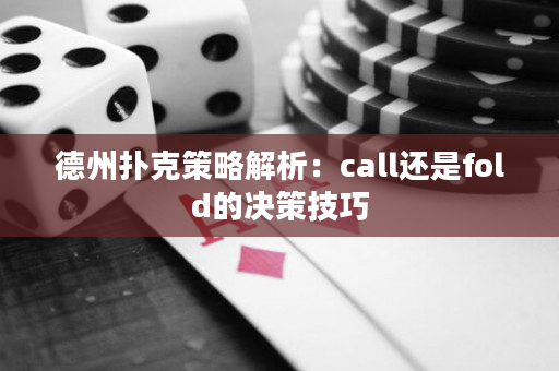 德州扑克策略解析：call还是fold的决策技巧