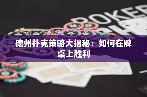 德州扑克策略大揭秘：如何在牌桌上胜利