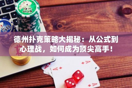 德州扑克策略大揭秘：从公式到心理战，如何成为顶尖高手！