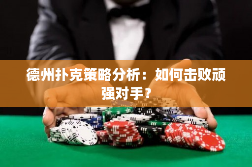 德州扑克策略分析：如何击败顽强对手？