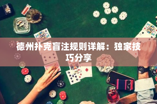 德州扑克盲注规则详解：独家技巧分享
