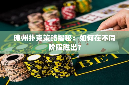 德州扑克策略揭秘：如何在不同阶段胜出？