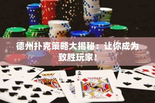 德州扑克策略大揭秘：让你成为致胜玩家！
