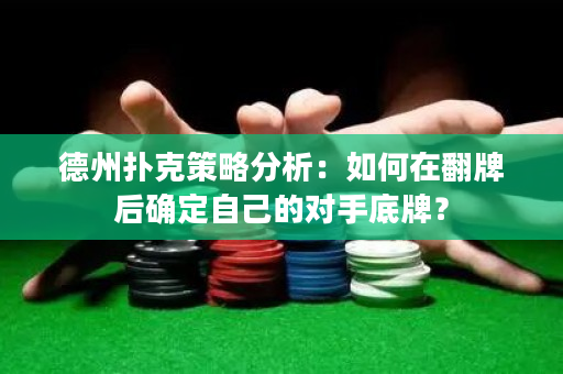 德州扑克策略分析：如何在翻牌后确定自己的对手底牌？