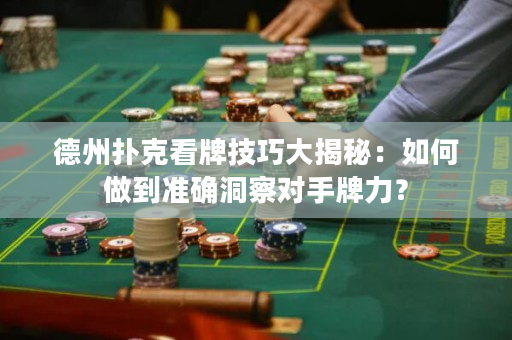 德州扑克看牌技巧大揭秘：如何做到准确洞察对手牌力？
