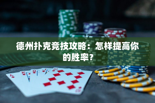 德州扑克竞技攻略：怎样提高你的胜率？