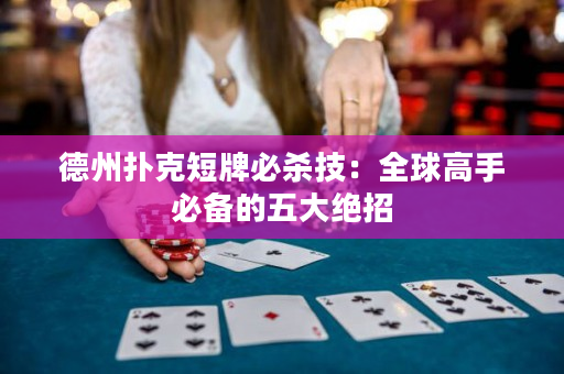 德州扑克短牌必杀技：全球高手必备的五大绝招