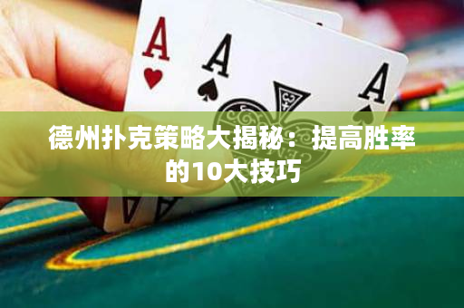 德州扑克策略大揭秘：提高胜率的10大技巧