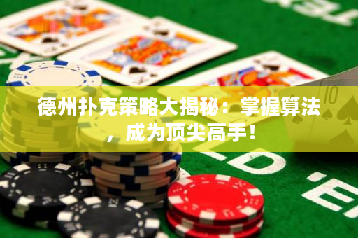 德州扑克策略大揭秘：掌握算法，成为顶尖高手！