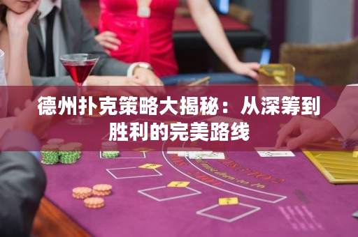 德州扑克策略大揭秘：从深筹到胜利的完美路线