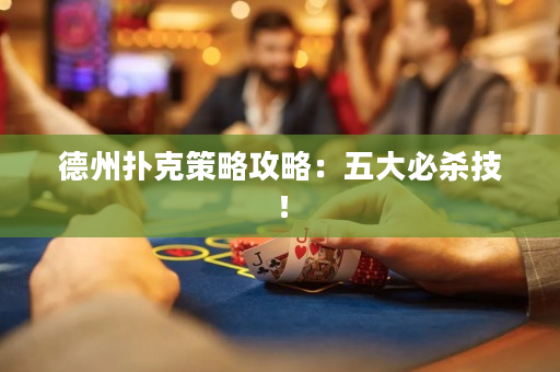 德州扑克策略攻略：五大必杀技！