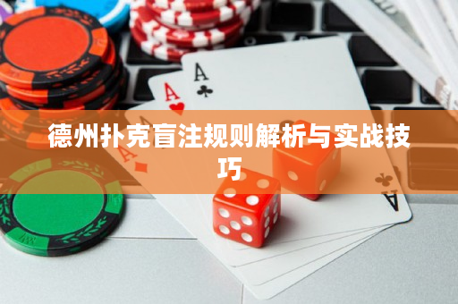 德州扑克盲注规则解析与实战技巧