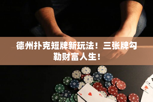德州扑克短牌新玩法！三张牌勾勒财富人生！