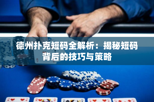德州扑克短码全解析：揭秘短码背后的技巧与策略
