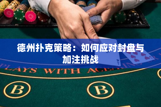 德州扑克策略：如何应对封盘与加注挑战