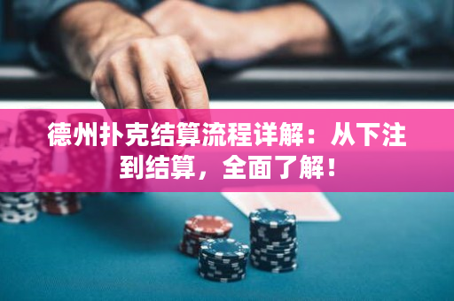 德州扑克结算流程详解：从下注到结算，全面了解！