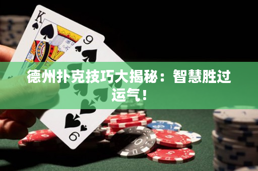 德州扑克技巧大揭秘：智慧胜过运气！