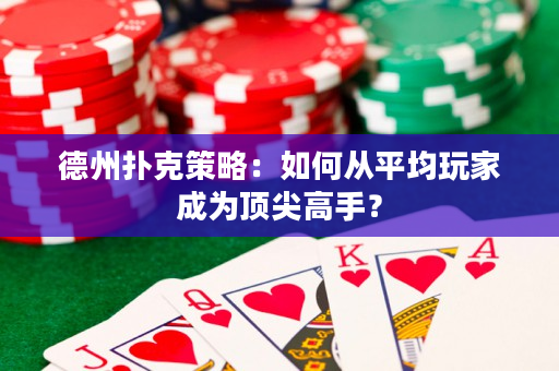 德州扑克策略：如何从平均玩家成为顶尖高手？