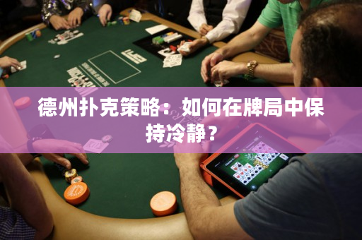 德州扑克策略：如何在牌局中保持冷静？