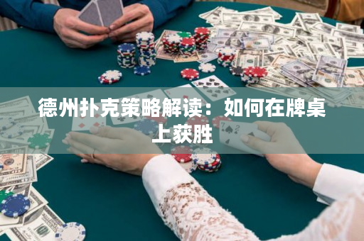 德州扑克策略解读：如何在牌桌上获胜