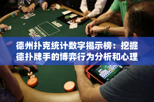 德州扑克统计数字揭示榜：挖掘德扑牌手的博弈行为分析和心理特征