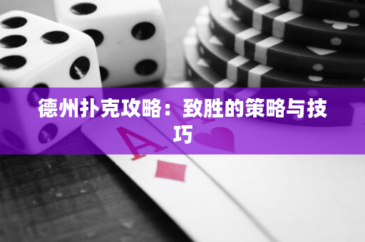 德州扑克攻略：致胜的策略与技巧
