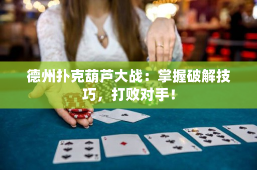德州扑克葫芦大战：掌握破解技巧，打败对手！