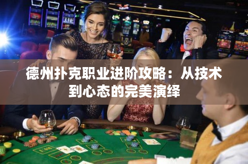 德州扑克职业进阶攻略：从技术到心态的完美演绎