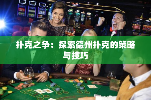 扑克之争：探索德州扑克的策略与技巧
