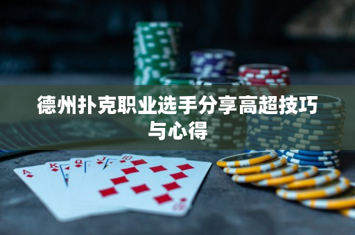 德州扑克职业选手分享高超技巧与心得
